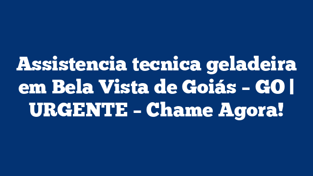 Assistencia tecnica geladeira em Bela Vista de Goiás – GO | URGENTE – Chame Agora!