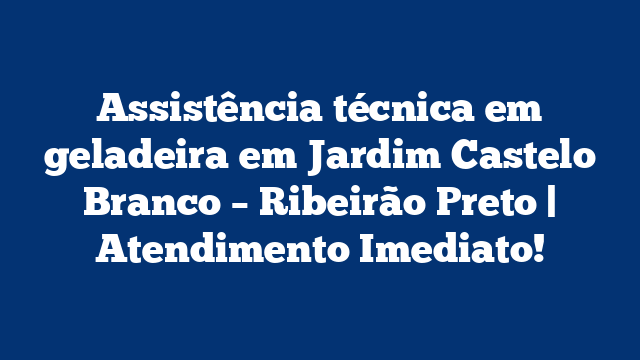 Assistência técnica em geladeira em Jardim Castelo Branco – Ribeirão Preto | Atendimento Imediato!