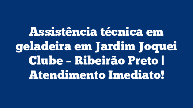 Assistência técnica em geladeira em Jardim Joquei Clube – Ribeirão Preto | Atendimento Imediato!