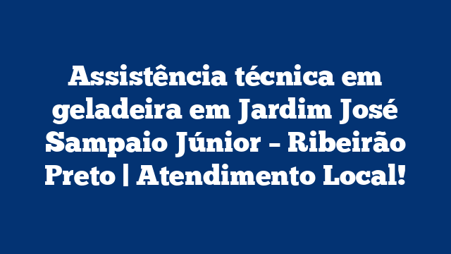 Assistência técnica em geladeira em Jardim José Sampaio Júnior – Ribeirão Preto | Atendimento Local!