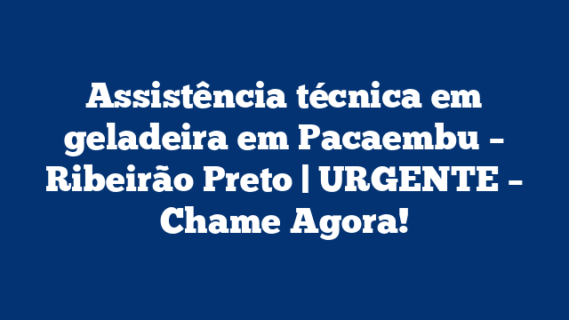 Assistência técnica em geladeira em Pacaembu – Ribeirão Preto | URGENTE – Chame Agora!