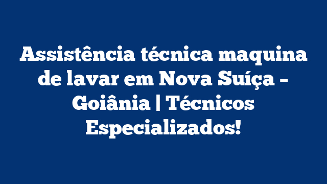Assistência técnica maquina de lavar em Nova Suíça – Goiânia | Técnicos Especializados!