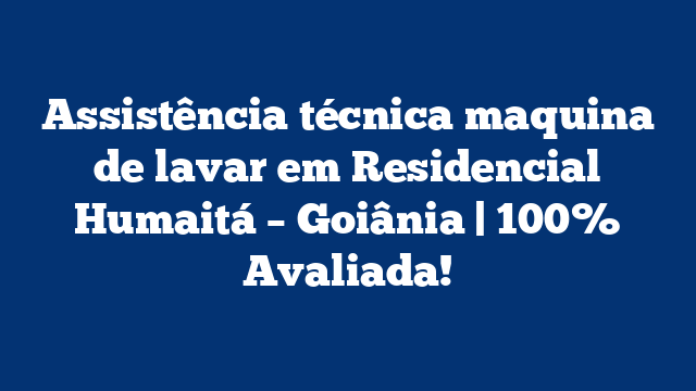 Assistência técnica maquina de lavar em Residencial Humaitá – Goiânia | 100% Avaliada!