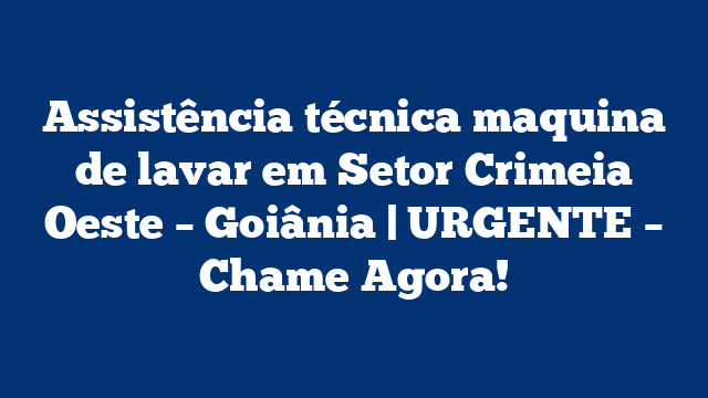 Assistência técnica maquina de lavar em Setor Crimeia Oeste – Goiânia | URGENTE – Chame Agora!