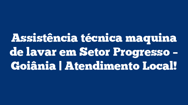 Assistência técnica maquina de lavar em Setor Progresso – Goiânia | Atendimento Local!