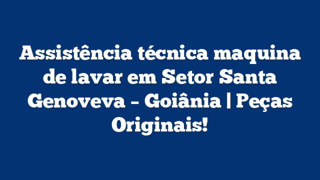 Assistência técnica maquina de lavar em Setor Santa Genoveva – Goiânia | Peças Originais!