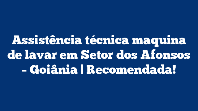 Assistência técnica maquina de lavar em Setor dos Afonsos – Goiânia | Recomendada!