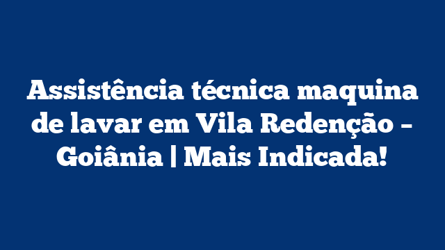 Assistência técnica maquina de lavar em Vila Redenção – Goiânia | Mais Indicada!