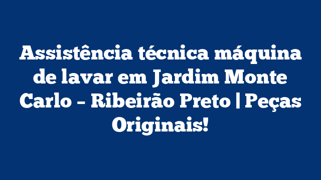 Assistência técnica máquina de lavar em Jardim Monte Carlo – Ribeirão Preto | Peças Originais!