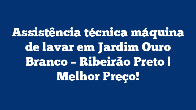 Assistência técnica máquina de lavar em Jardim Ouro Branco – Ribeirão Preto | Melhor Preço!