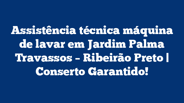 Assistência técnica máquina de lavar em Jardim Palma Travassos – Ribeirão Preto | Conserto Garantido!