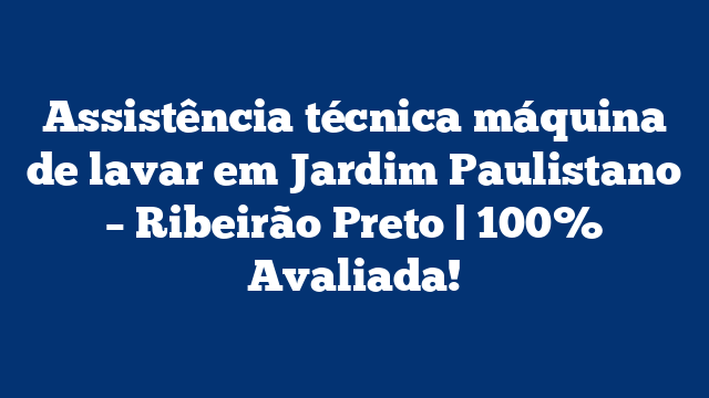 Assistência técnica máquina de lavar em Jardim Paulistano – Ribeirão Preto | 100% Avaliada!