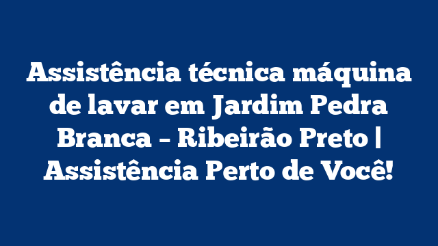 Assistência técnica máquina de lavar em Jardim Pedra Branca – Ribeirão Preto | Assistência Perto de Você!