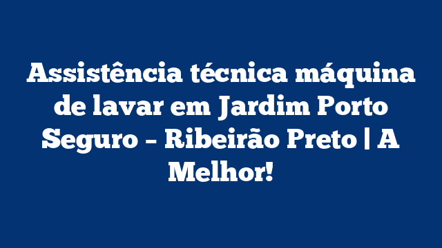 Assistência técnica máquina de lavar em Jardim Porto Seguro – Ribeirão Preto | A Melhor!