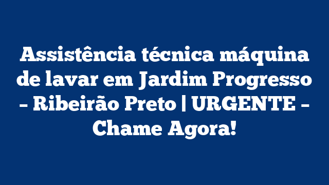 Assistência técnica máquina de lavar em Jardim Progresso – Ribeirão Preto | URGENTE – Chame Agora!