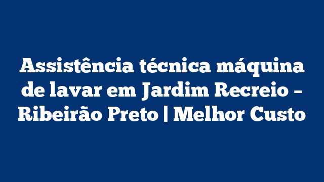 Assistência técnica máquina de lavar em Jardim Recreio – Ribeirão Preto | Melhor Custo