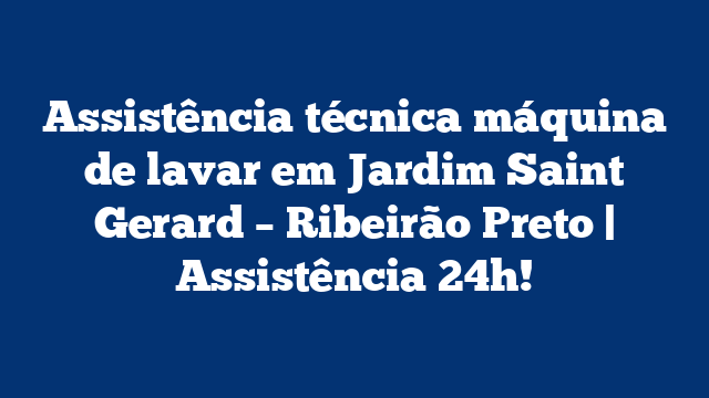 Assistência técnica máquina de lavar em Jardim Saint Gerard – Ribeirão Preto | Assistência 24h!