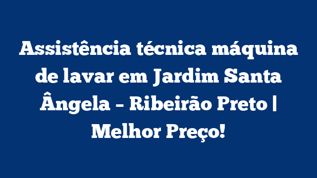 Assistência técnica máquina de lavar em Jardim Santa Ângela – Ribeirão Preto | Melhor Preço!
