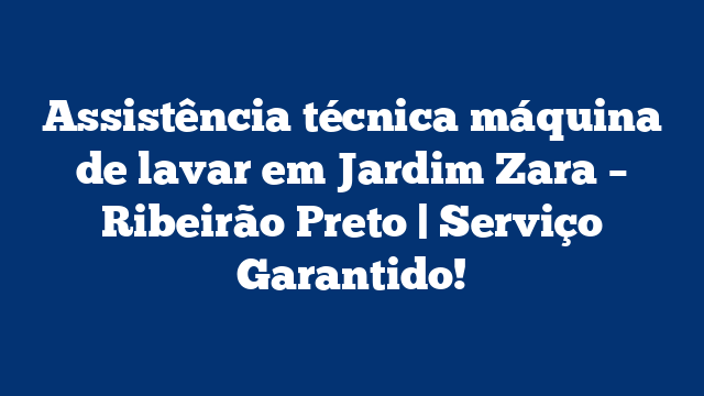 Assistência técnica máquina de lavar em Jardim Zara – Ribeirão Preto | Serviço Garantido!