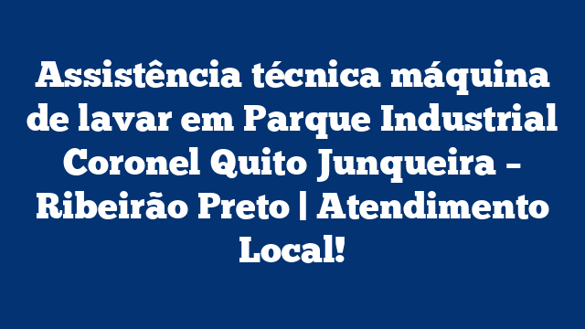 Assistência técnica máquina de lavar em Parque Industrial Coronel Quito Junqueira – Ribeirão Preto | Atendimento Local!