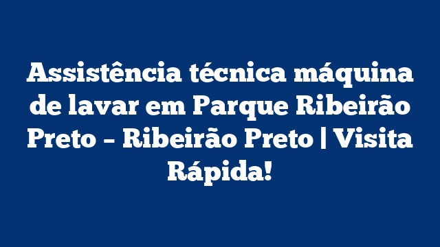 Assistência técnica máquina de lavar em Parque Ribeirão Preto – Ribeirão Preto | Visita Rápida!