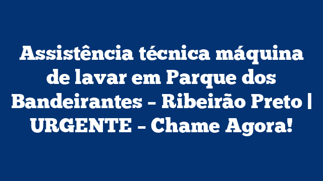 Assistência técnica máquina de lavar em Parque dos Bandeirantes – Ribeirão Preto | URGENTE – Chame Agora!