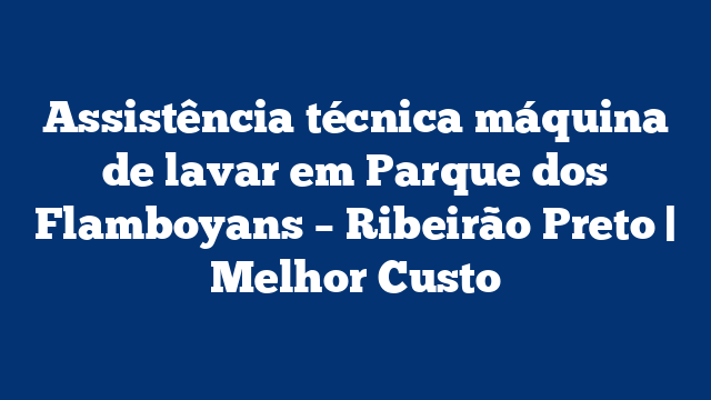 Assistência técnica máquina de lavar em Parque dos Flamboyans – Ribeirão Preto | Melhor Custo