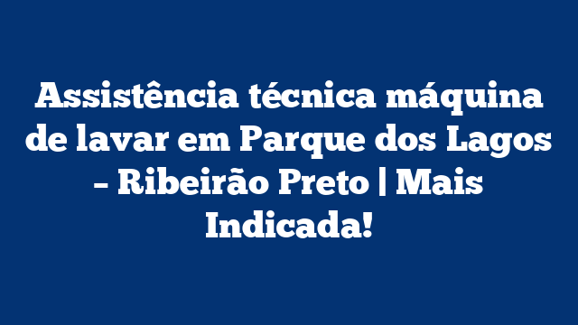 Assistência técnica máquina de lavar em Parque dos Lagos – Ribeirão Preto | Mais Indicada!