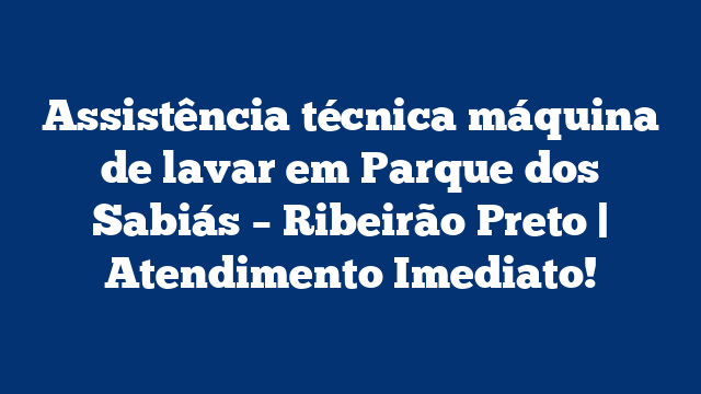 Assistência técnica máquina de lavar em Parque dos Sabiás – Ribeirão Preto | Atendimento Imediato!