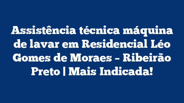 Assistência técnica máquina de lavar em Residencial Léo Gomes de Moraes – Ribeirão Preto | Mais Indicada!