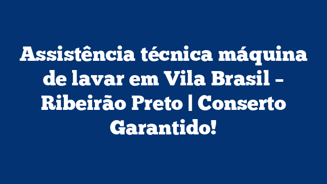 Assistência técnica máquina de lavar em Vila Brasil – Ribeirão Preto | Conserto Garantido!