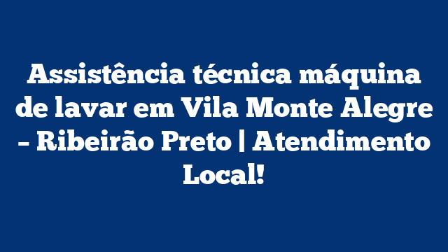 Assistência técnica máquina de lavar em Vila Monte Alegre – Ribeirão Preto | Atendimento Local!