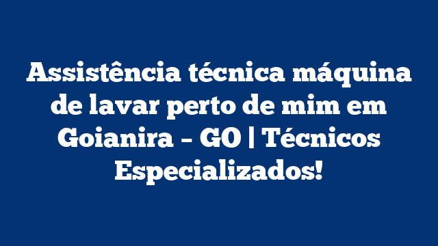 Assistência técnica máquina de lavar perto de mim em Goianira – GO | Técnicos Especializados!