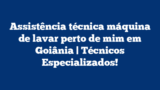 Assistência técnica máquina de lavar perto de mim em Goiânia | Técnicos Especializados!