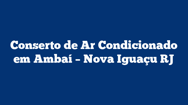 Conserto de Ar Condicionado em Ambaí - Nova Iguaçu RJ 2 Conserto de Ar Condicionado em Ambaí – Nova Iguaçu RJ