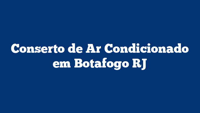 Conserto de Ar Condicionado em Botafogo RJ