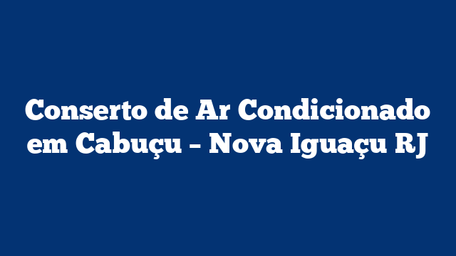 Conserto de Ar Condicionado em Cabuçu - Nova Iguaçu RJ 3 Conserto de Ar Condicionado em Cabuçu – Nova Iguaçu RJ