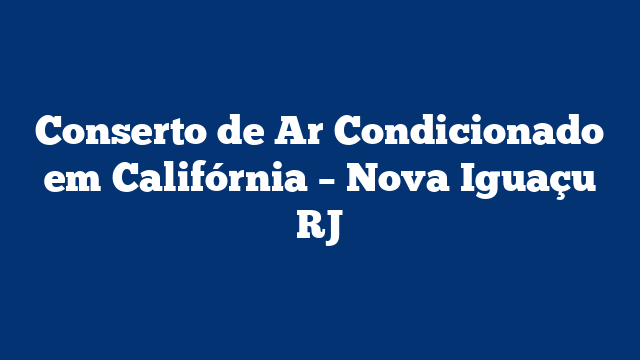 Conserto de Ar Condicionado em Califórnia – Nova Iguaçu RJ