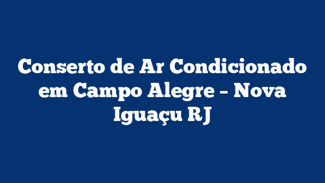 Conserto de Ar Condicionado em Campo Alegre – Nova Iguaçu RJ