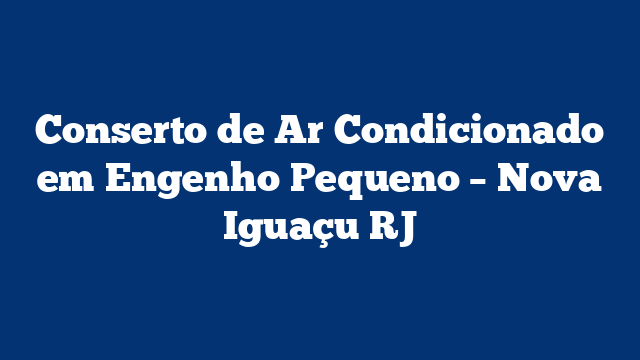 Conserto de Ar Condicionado em Engenho Pequeno – Nova Iguaçu RJ