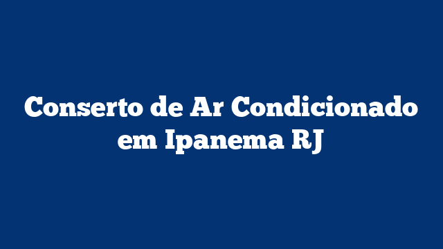 Conserto de Ar Condicionado em Ipanema RJ