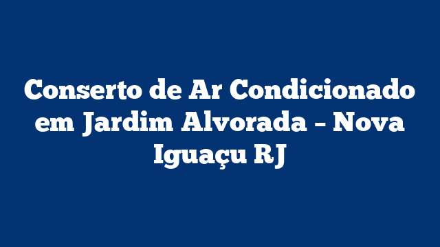 Conserto de Ar Condicionado em Jardim Alvorada – Nova Iguaçu RJ