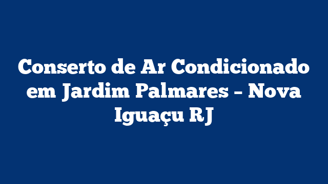 Conserto de Ar Condicionado em Jardim Palmares – Nova Iguaçu RJ