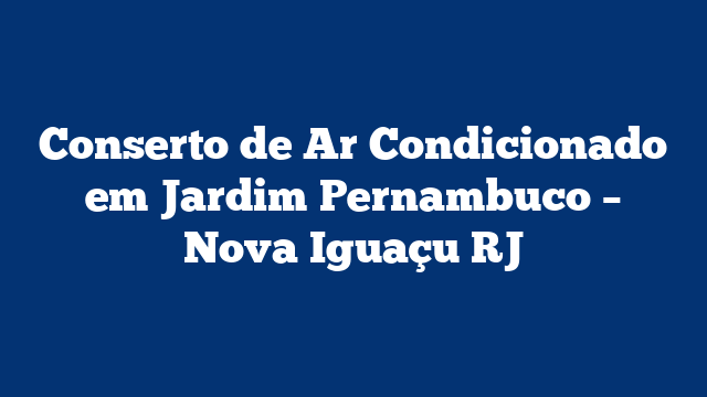 Conserto de Ar Condicionado em Jardim Pernambuco – Nova Iguaçu RJ