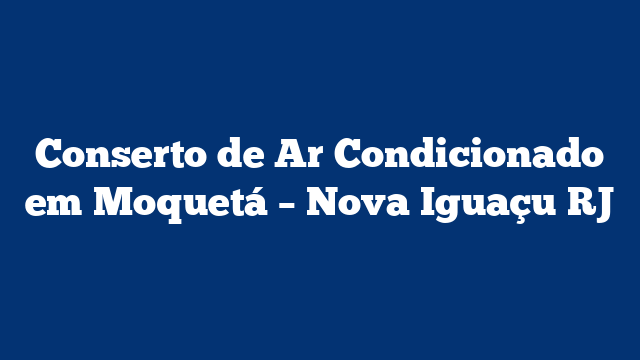 Conserto de Ar Condicionado em Moquetá – Nova Iguaçu RJ