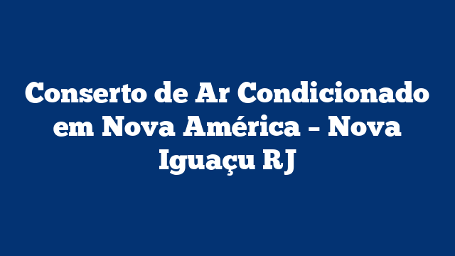 Conserto de Ar Condicionado em Nova América – Nova Iguaçu RJ