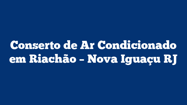 Conserto de Ar Condicionado em Riachão – Nova Iguaçu RJ