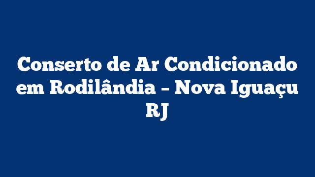 Conserto de Ar Condicionado em Rodilândia – Nova Iguaçu RJ