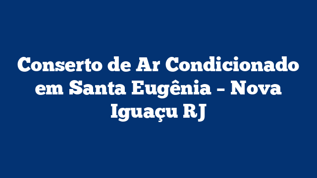 Conserto de Ar Condicionado em Santa Eugênia – Nova Iguaçu RJ