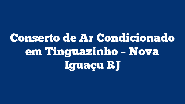 Conserto de Ar Condicionado em Tinguazinho – Nova Iguaçu RJ
